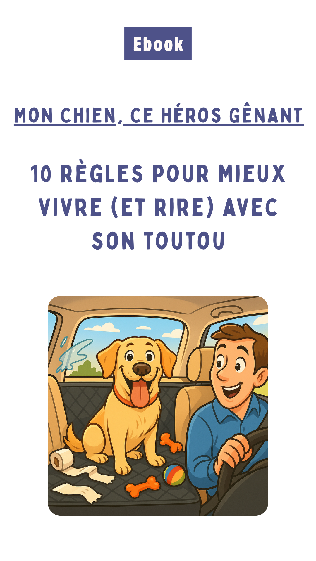 Mon Chien, Ce Héros Gênant – 10 règles pour mieux vivre (et rire) avec lui